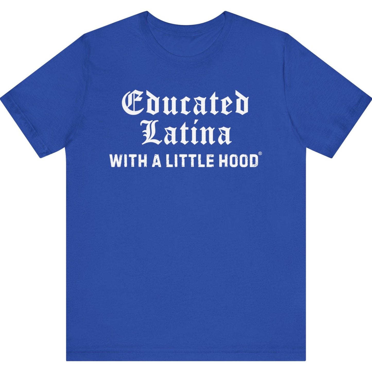 Blue t-shirt with white text 'Educated Latina WITH A LITTLE HOOD' on a white background