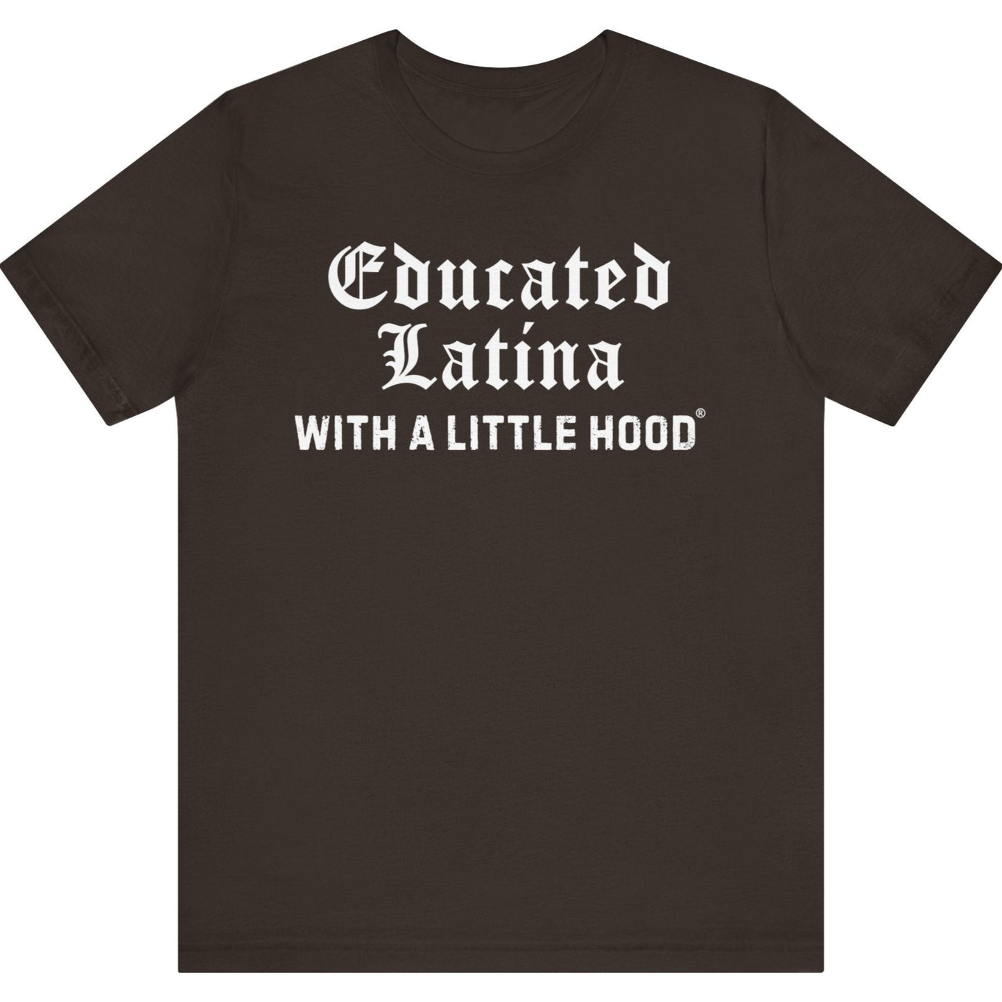Brown t-shirt with white text 'Educated Latina WITH A LITTLE HOOD' on a white background