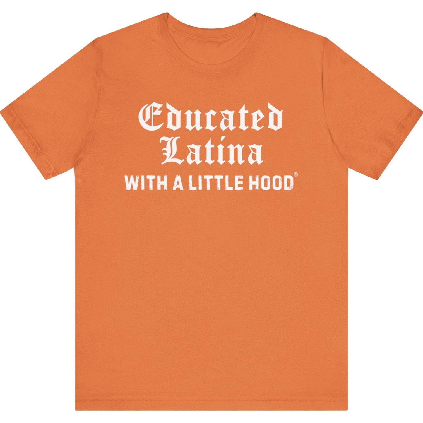 Orange t-shirt with white text 'Educated Latina WITH A LITTLE HOOD' on a white background