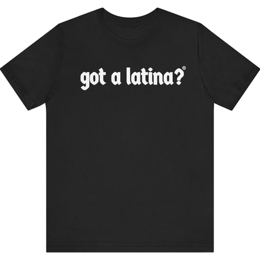 Black t-shirt with bold white Got a Latina? text, Latina empowerment tee celebrating visibility and leadership