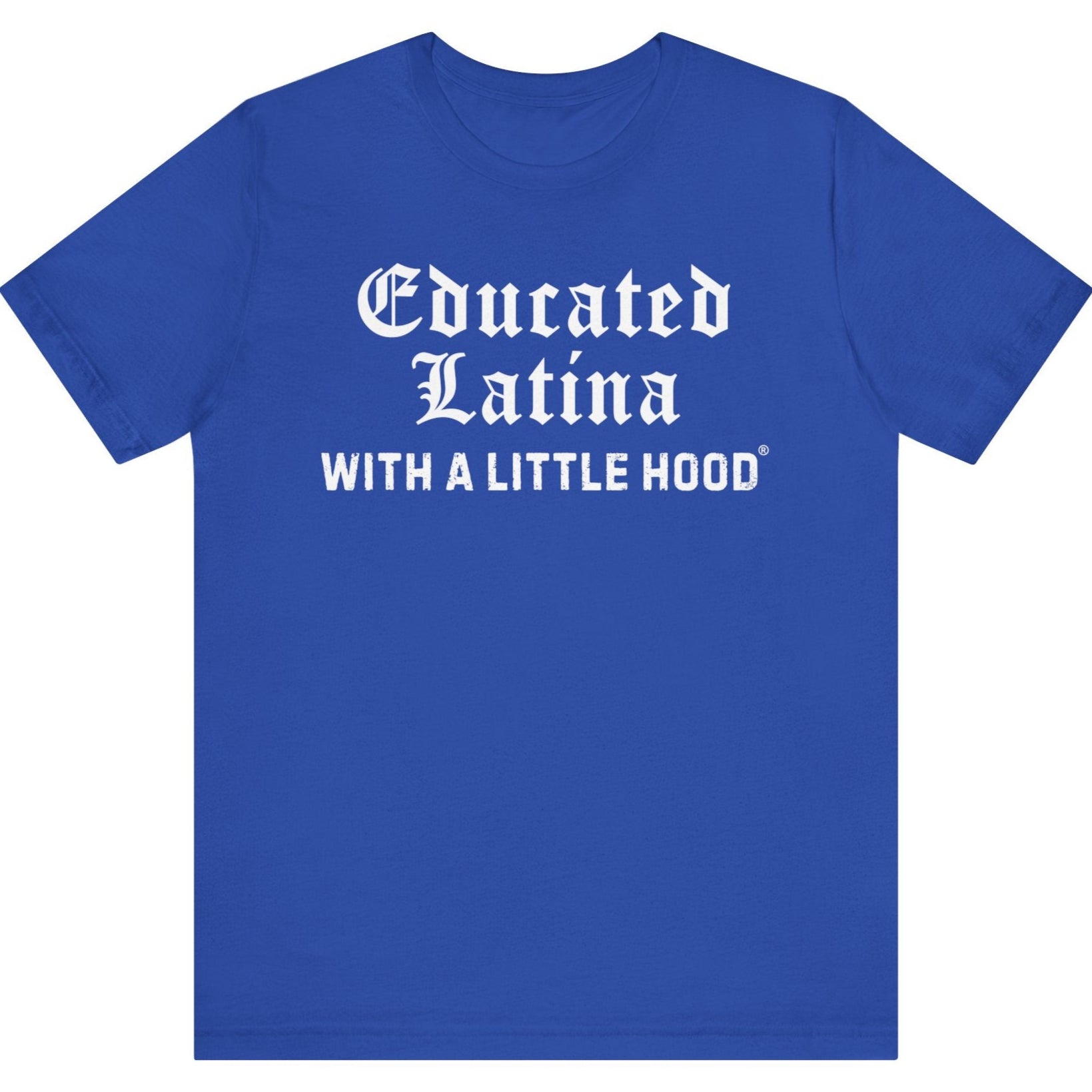 Blue t-shirt with white text 'Educated Latina WITH A LITTLE HOOD' on a white background