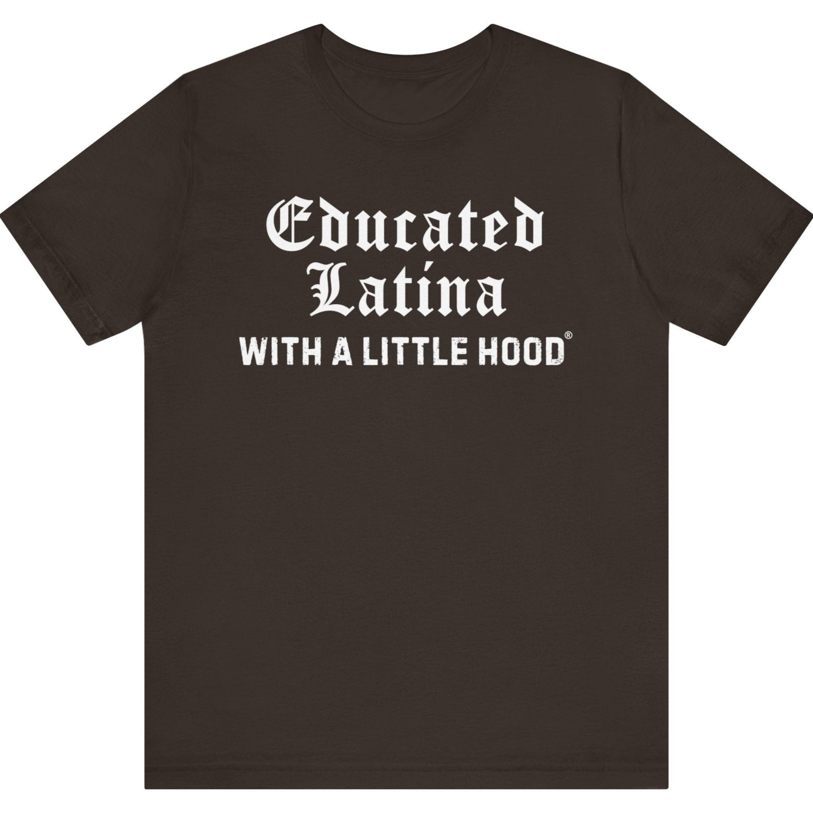 Brown t-shirt with white text 'Educated Latina WITH A LITTLE HOOD' on a white background