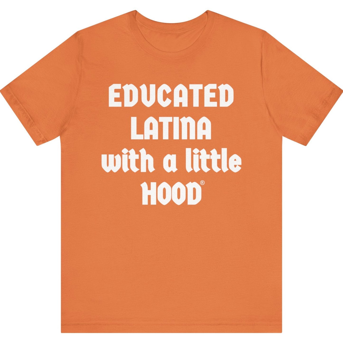 Orange t-shirt with white text 'EDUCATED LATINA with a little HOOD' on a white background