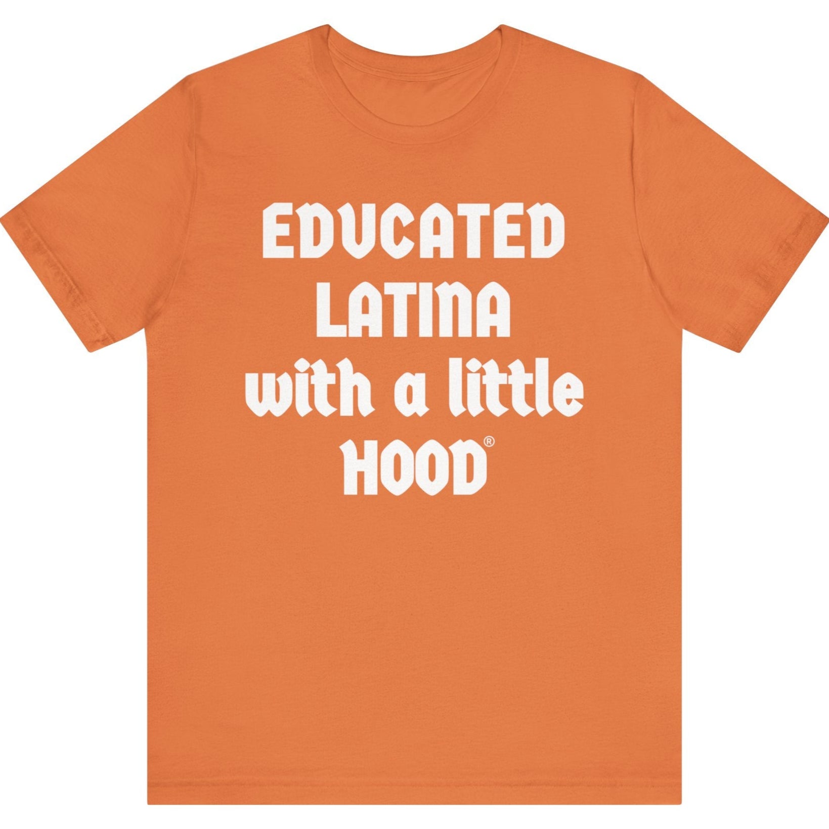 Orange t-shirt with white text 'EDUCATED LATINA with a little HOOD' on a white background