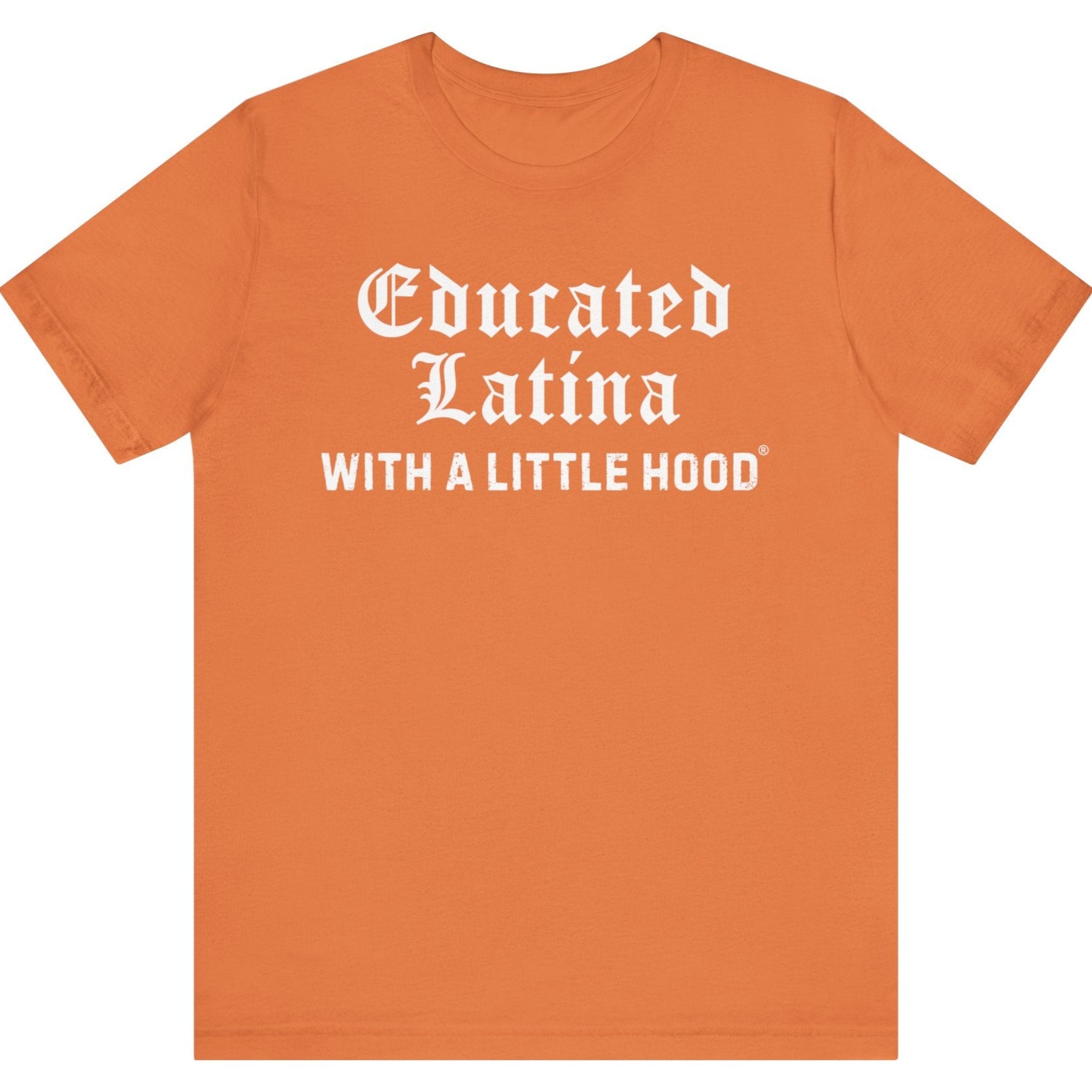 Orange t-shirt with white text 'Educated Latina WITH A LITTLE HOOD' on a white background