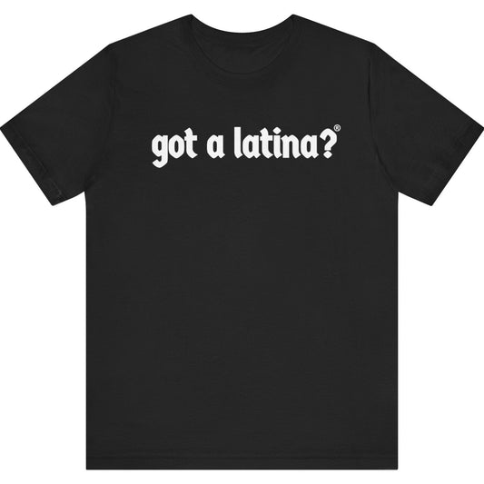 Black t-shirt with bold white Got a Latina? text, Latina empowerment shirt celebrating visibility and leadership